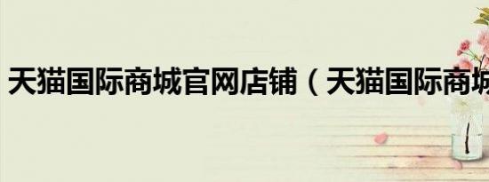 天猫国际商城官网店铺（天猫国际商城官网）