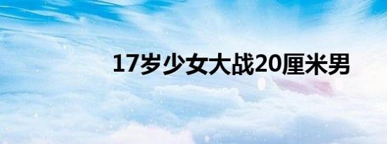 17岁少女大战20厘米男