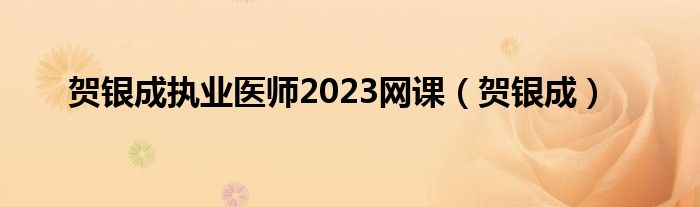 贺银成执业医师2023网课（贺银成）