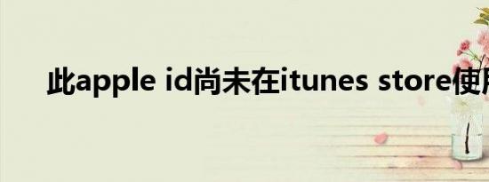 此apple id尚未在itunes store使用过