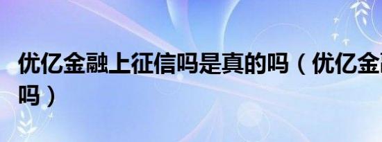 优亿金融上征信吗是真的吗（优亿金融上征信吗）