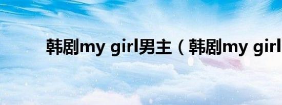 韩剧my girl男主（韩剧my girl）