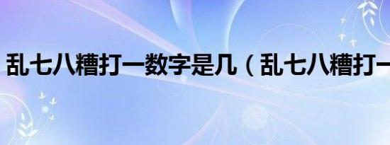 乱七八糟打一数字是几（乱七八糟打一生肖）