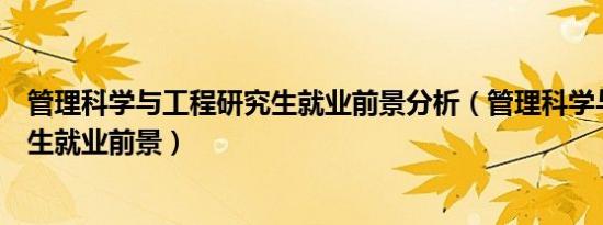 管理科学与工程研究生就业前景分析（管理科学与工程研究生就业前景）