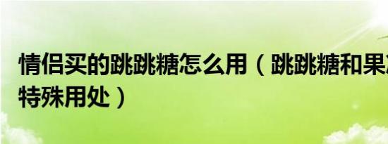 情侣买的跳跳糖怎么用（跳跳糖和果冻有什么特殊用处）