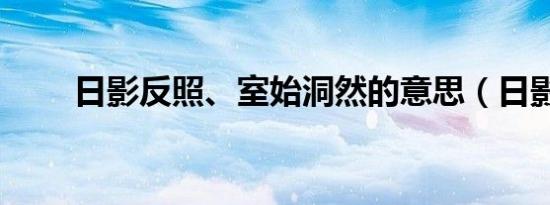 日影反照、室始洞然的意思（日影）