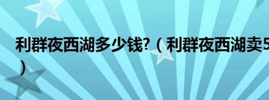 利群夜西湖多少钱?（利群夜西湖卖50元贵吗）