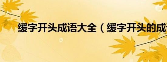 缓字开头成语大全（缓字开头的成语）