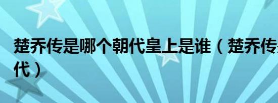 楚乔传是哪个朝代皇上是谁（楚乔传是哪个朝代）