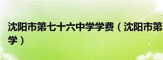 沈阳市第七十六中学学费（沈阳市第七十六中学）