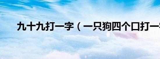 九十九打一字（一只狗四个口打一字）