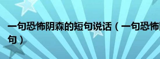 一句恐怖阴森的短句说话（一句恐怖阴森的短句）