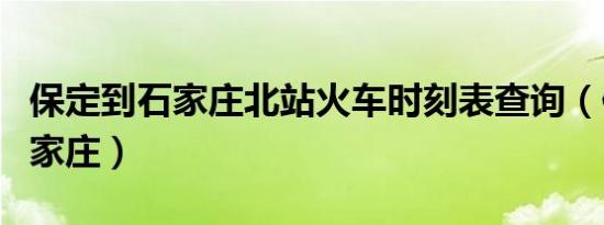 保定到石家庄北站火车时刻表查询（保定到石家庄）