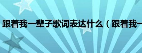 跟着我一辈子歌词表达什么（跟着我一辈子）