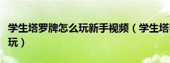 学生塔罗牌怎么玩新手视频（学生塔罗牌怎么玩）