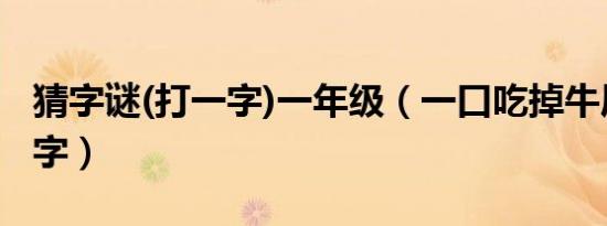 猜字谜(打一字)一年级（一口吃掉牛尾巴打一字）