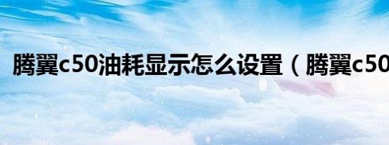 腾翼c50油耗显示怎么设置（腾翼c50油耗）