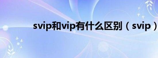 svip和vip有什么区别（svip）