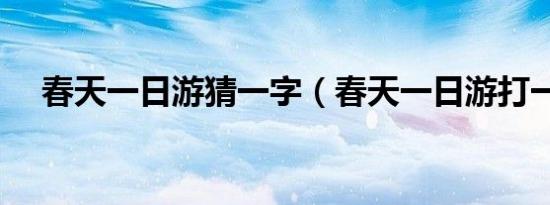 春天一日游猜一字（春天一日游打一字）