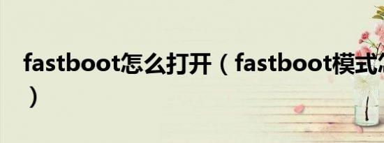 fastboot怎么打开（fastboot模式怎么开机）