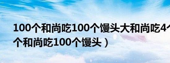 100个和尚吃100个馒头大和尚吃4个（100个和尚吃100个馒头）