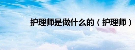 护理师是做什么的（护理师）