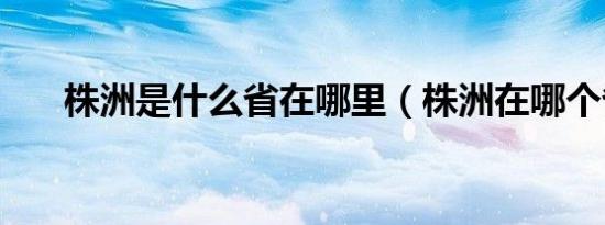 株洲是什么省在哪里（株洲在哪个省）