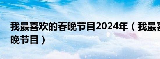 我最喜欢的春晚节目2024年（我最喜欢的春晚节目）