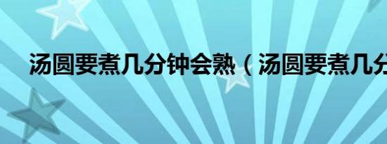 汤圆要煮几分钟会熟（汤圆要煮几分钟）