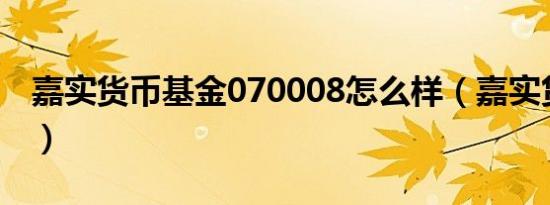 嘉实货币基金070008怎么样（嘉实货币基金）