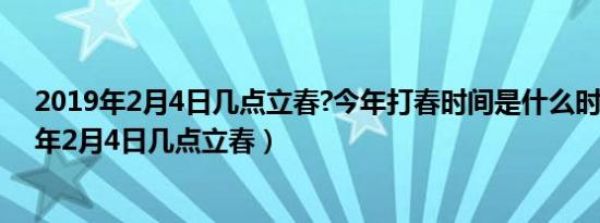 2019年2月4日几点立春?今年打春时间是什么时候（2019年2月4日几点立春）