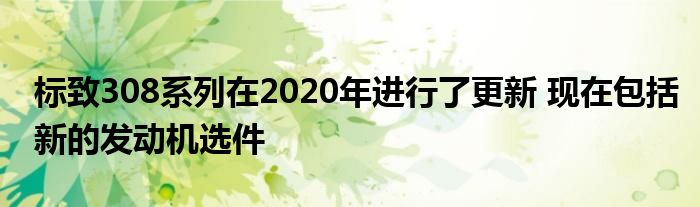 标致308系列在2020年进行了更新 现在包括新的发动机选件(图1)