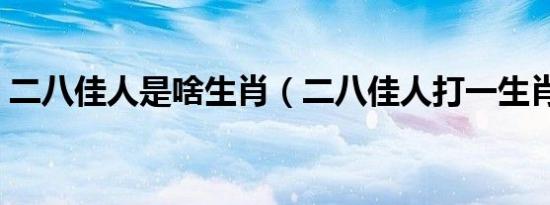 二八佳人是啥生肖（二八佳人打一生肖数字）