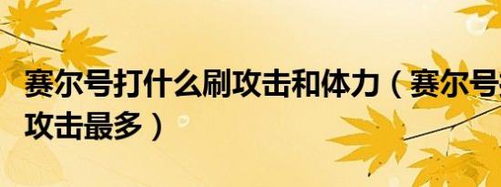 赛尔号打什么刷攻击和体力（赛尔号打什么加攻击最多）