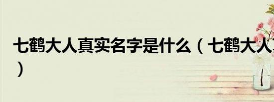 七鹤大人真实名字是什么（七鹤大人真实名字）