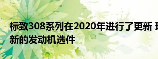 标致308系列在2020年进行了更新 现在包括新的发动机选件