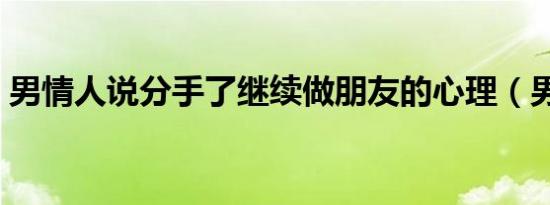 男情人说分手了继续做朋友的心理（男情人）