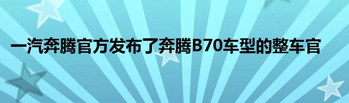 一汽奔腾官方发布了奔腾B70车型的整车官(图1)