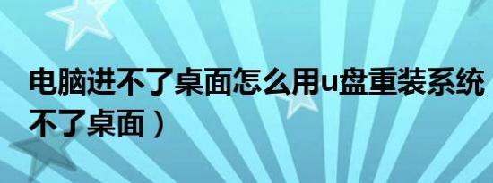 电脑进不了桌面怎么用u盘重装系统（电脑进不了桌面）