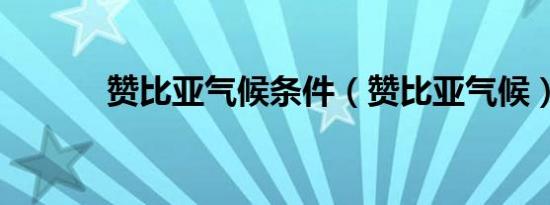 赞比亚气候条件（赞比亚气候）