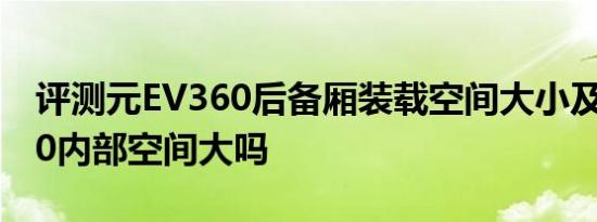 评测元EV360后备厢装载空间大小及元EV360内部空间大吗