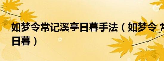 如梦令常记溪亭日暮手法（如梦令 常记溪亭日暮）