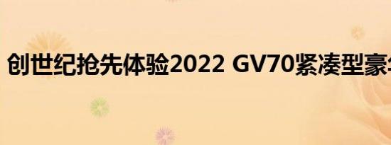 创世纪抢先体验2022 GV70紧凑型豪华SUV