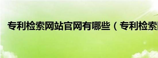 专利检索网站官网有哪些（专利检索网站）