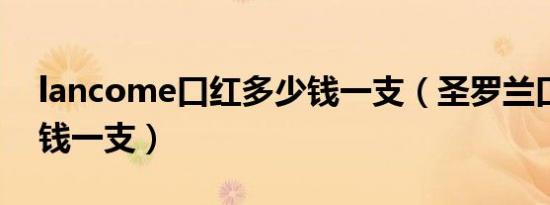 lancome口红多少钱一支（圣罗兰口红多少钱一支）