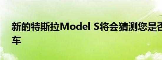 新的特斯拉Model S将会猜测您是否需要倒车