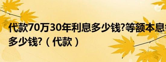 代款70万30年利息多少钱?等额本息每月完代多少钱?（代款）