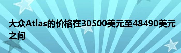 大众Atlas的价格在30500美元至48490美元之间(图1)