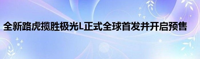 全新路虎揽胜极光L正式全球首发并开启预售(图1)