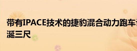 带有IPACE技术的捷豹混合动力跑车让我们垂涎三尺